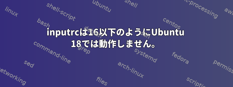 inputrcは16以下のようにUbuntu 18では動作しません。