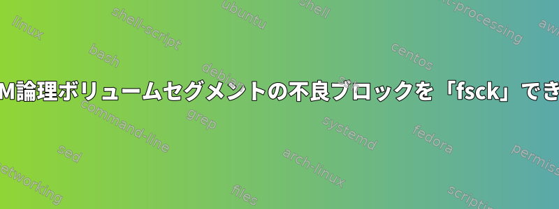 単一のLVM論理ボリュームセグメントの不良ブロックを「fsck」できますか？