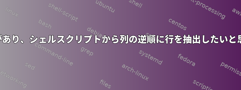 テーブルがあり、シェルスクリプトから列の逆順に行を抽出したいと思います。