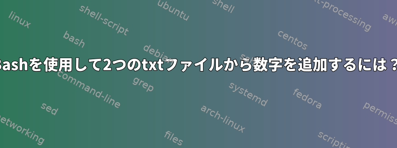 Bashを使用して2つのtxtファイルから数字を追加するには？