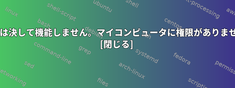 sudoは決して機能しません。マイコンピュータに権限がありません。 [閉じる]