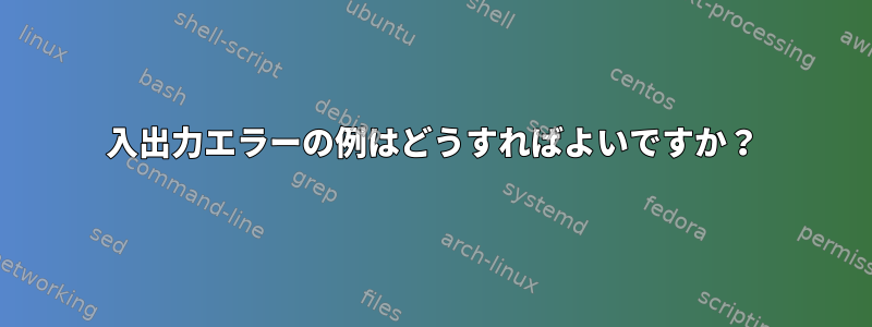 入出力エラーの例はどうすればよいですか？