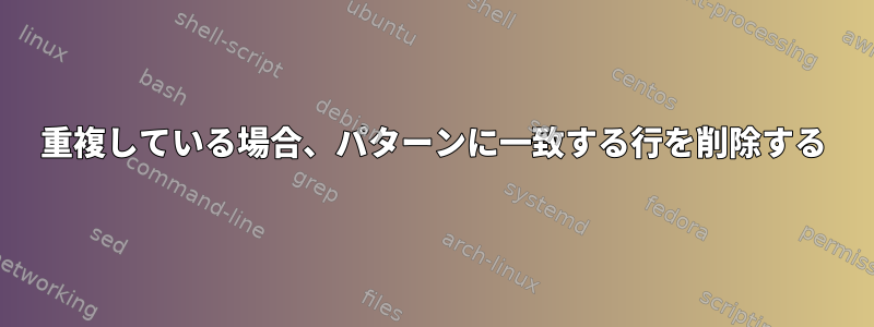 重複している場合、パターンに一致する行を削除する