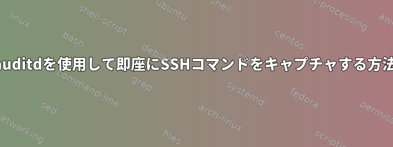 auditdを使用して即座にSSHコマンドをキャプチャする方法