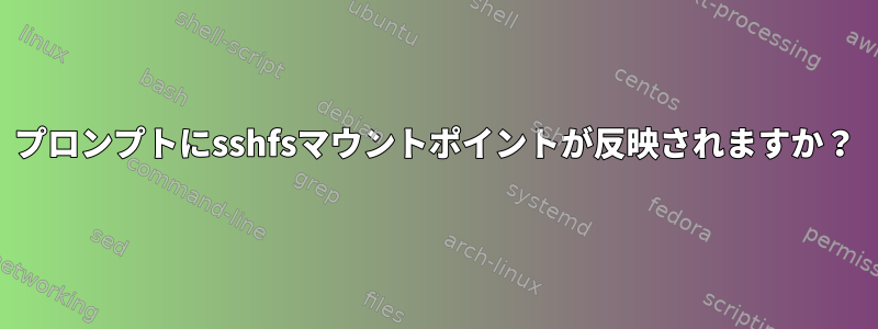 プロンプトにsshfsマウントポイントが反映されますか？