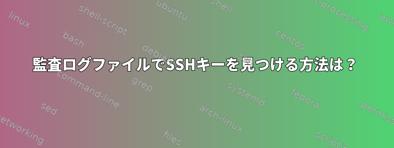 監査ログファイルでSSHキーを見つける方法は？