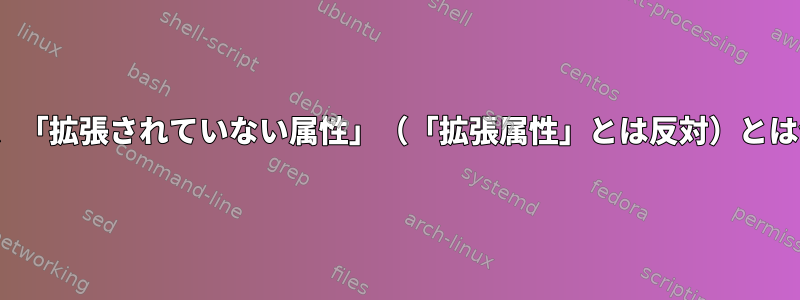 Linuxでは、「拡張されていない属性」（「拡張属性」とは反対）とは何ですか？