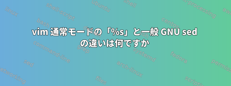 vim 通常モードの「%s」と一般 GNU sed の違いは何ですか