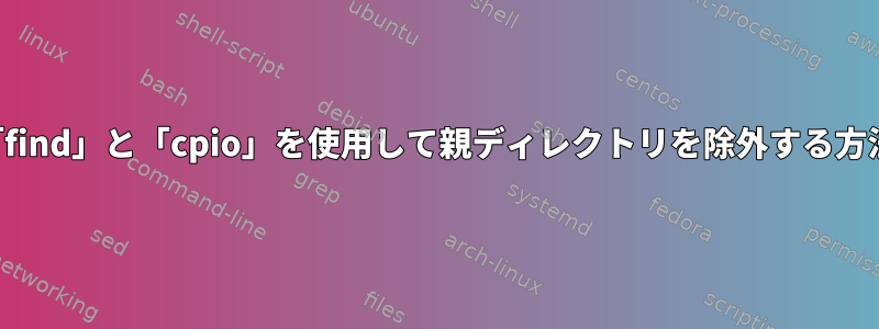 「find」と「cpio」を使用して親ディレクトリを除外する方法