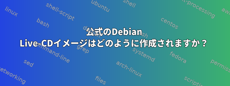 公式のDebian Live-CDイメージはどのように作成されますか？