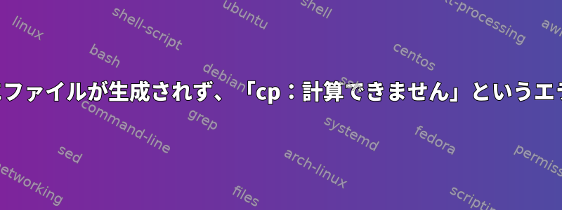 リダイレクト後にファイルが生成されず、「cp：計算できません」というエラーが表示される