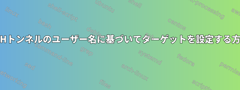 SSHトンネルのユーザー名に基づいてターゲットを設定する方法