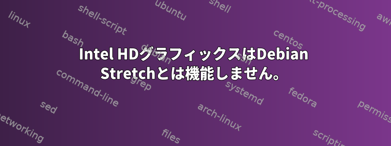 Intel HDグラフィックスはDebian Stretchとは機能しません。