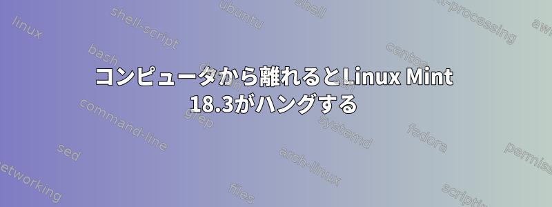 コンピュータから離れるとLinux Mint 18.3がハングする