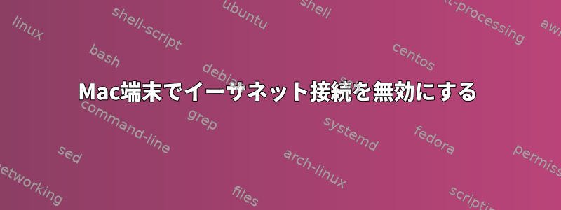 Mac端末でイーサネット接続を無効にする