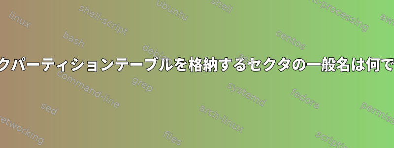 ディスクパーティションテーブルを格納するセクタの一般名は何ですか？