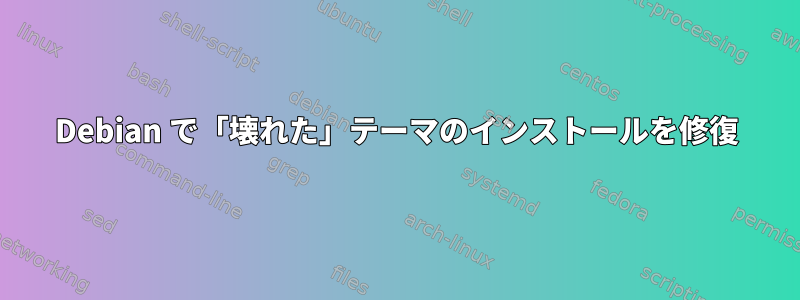 Debian で「壊れた」テーマのインストールを修復