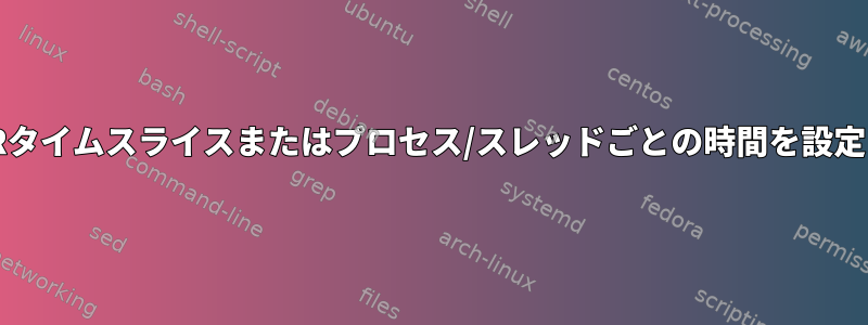 SCHED_RRタイムスライスまたはプロセス/スレッドごとの時間を設定するには？