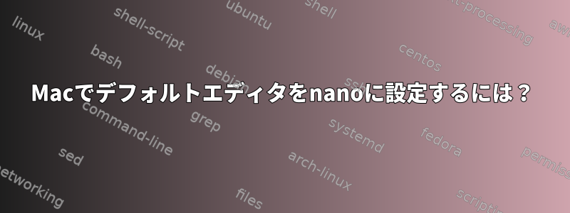 Macでデフォルトエディタをnanoに設定するには？