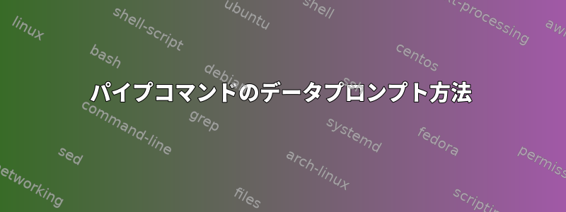 パイプコマンドのデータプロンプト方法