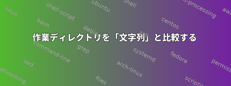 作業ディレクトリを「文字列」と比較する