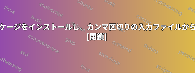 シェルスクリプトを使用して複数のRPMパッケージをインストールし、カンマ区切りの入力ファイルからインポートするにはどうすればよいですか？ [閉鎖]