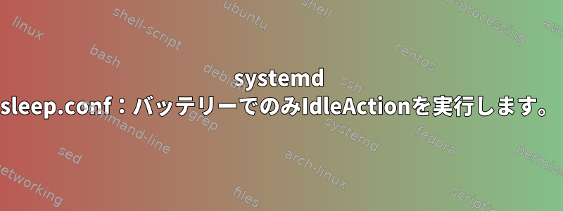 systemd sleep.conf：バッテリーでのみIdleActionを実行します。