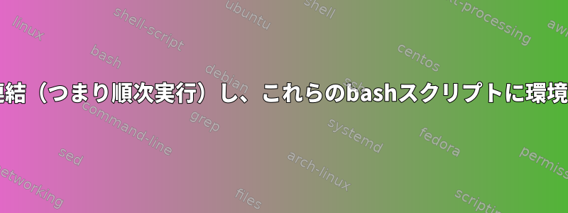 bashスクリプトを連結（つまり順次実行）し、これらのbashスクリプトに環境変数を設定します。