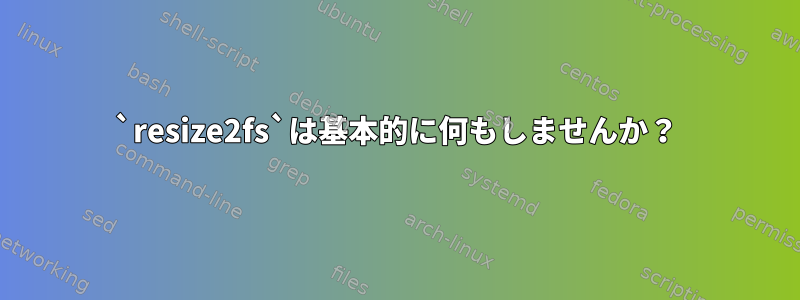 `resize2fs`は基本的に何もしませんか？