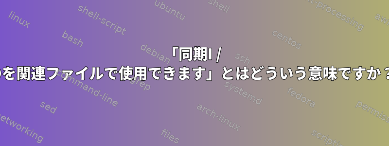 「同期I / Oを関連ファイルで使用できます」とはどういう意味ですか？