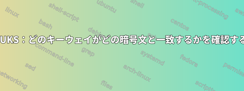 LUKS：どのキーウェイがどの暗号文と一致するかを確認する