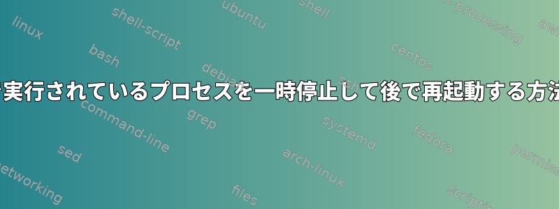 Linuxシステムで実行されているプロセスを一時停止して後で再起動する方法はありますか？