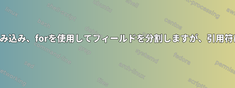 ファイルから読み込み、forを使用してフィールドを分割しますが、引用符は保持します。