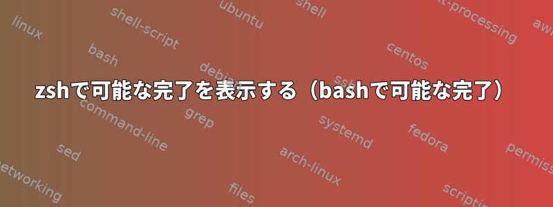 zshで可能な完了を表示する（bashで可能な完了）