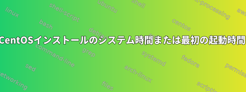 実行されていないCentOSインストールのシステム時間または最初の起動時間を確認するには？