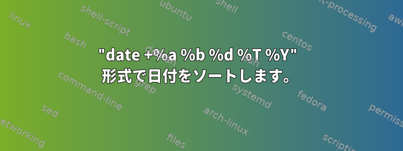 "date +%a %b %d %T %Y" 形式で日付をソートします。