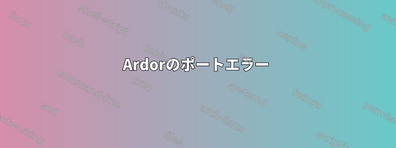 Ardorのポートエラー