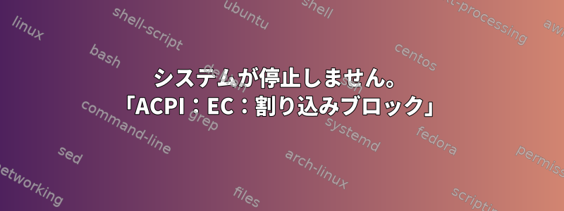 システムが停止しません。 「ACPI：EC：割り込みブロック」