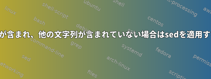 1つの文字列が含まれ、他の文字列が含まれていない場合はsedを適用する方法は？