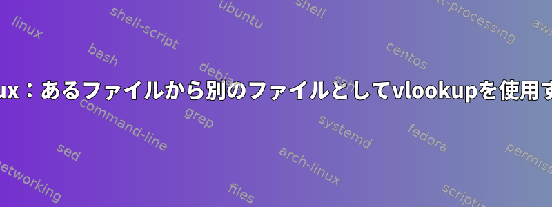 linux：あるファイルから別のファイルとしてvlookupを使用する