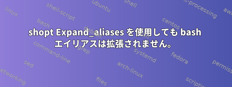 shopt Expand_aliases を使用しても bash エイリアスは拡張されません。