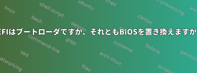 UEFIはブートローダですか、それともBIOSを置き換えますか？