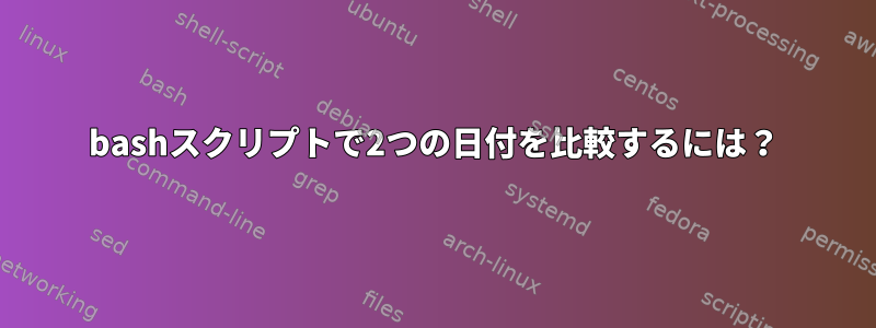 bashスクリプトで2つの日付を比較するには？