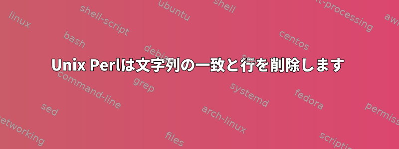 Unix Perlは文字列の一致と行を削除します