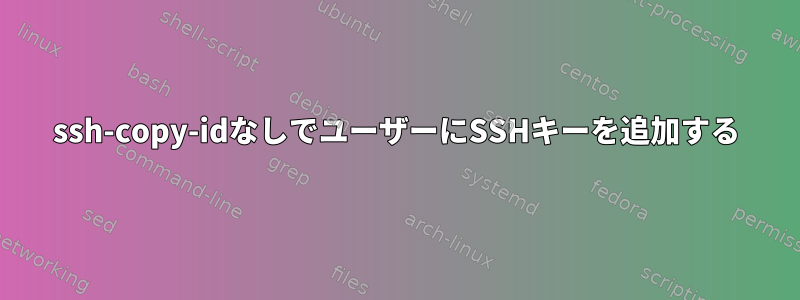 ssh-copy-idなしでユーザーにSSHキーを追加する