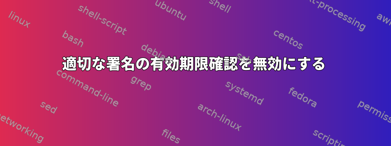 適切な署名の有効期限確認を無効にする