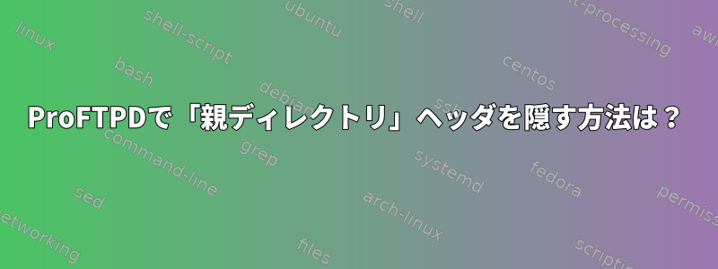 ProFTPDで「親ディレクトリ」ヘッダを隠す方法は？