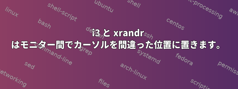 i3 と xrandr はモニター間でカーソルを間違った位置に置きます。