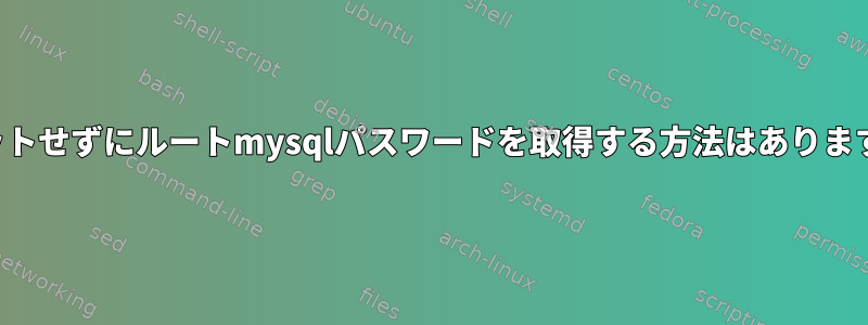 リセットせずにルートmysqlパスワードを取得する方法はありますか？