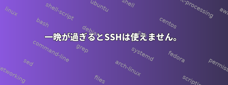 一晩が過ぎるとSSHは使えません。